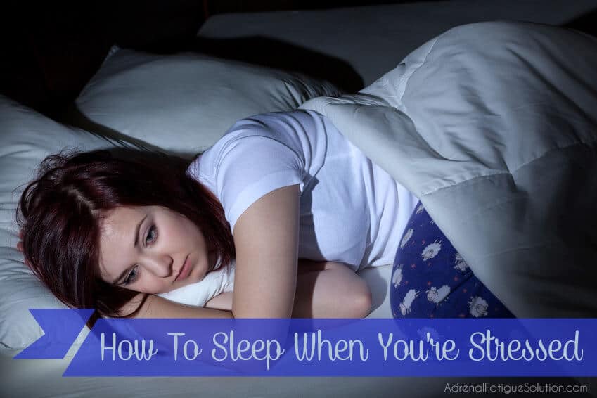 How To Sleep When You’re Stressed Adrenal Fatigue Solution