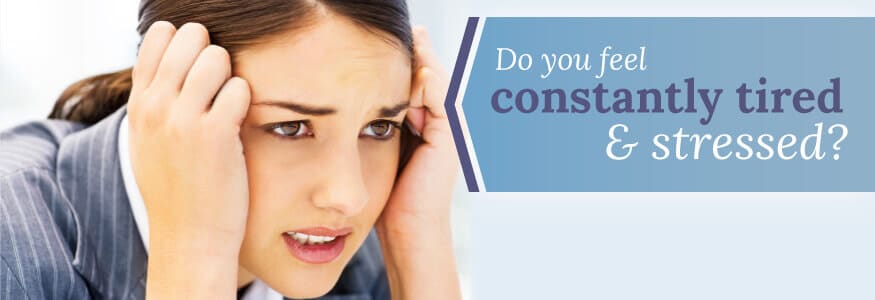 Do you feel constantly tired & stressed?