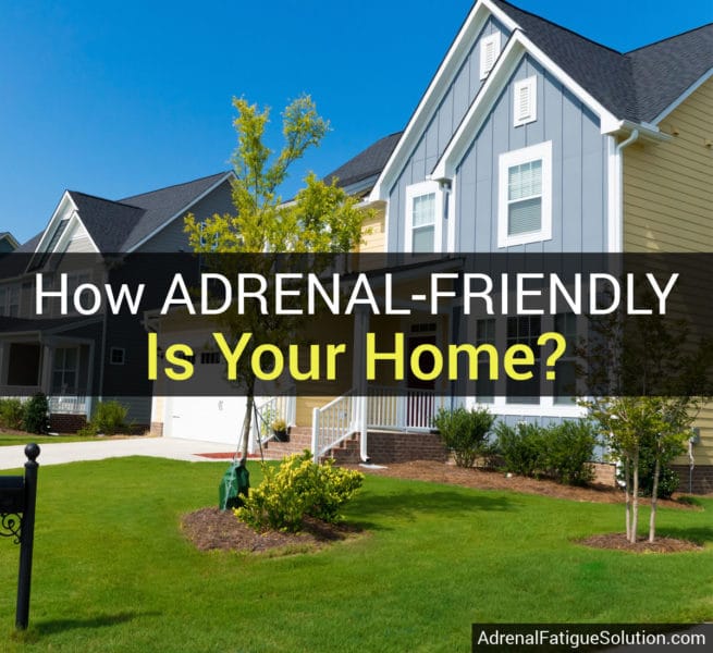 Is your home contributing to your adrenal fatigue? Here are some tips to make your house adrenal-friendly.